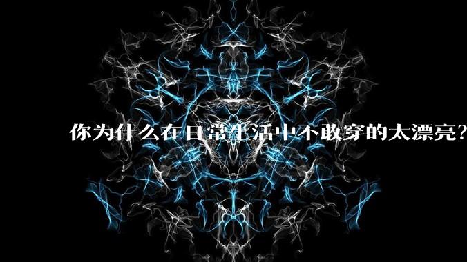 你为什么在日常生活中不敢穿的太漂亮？