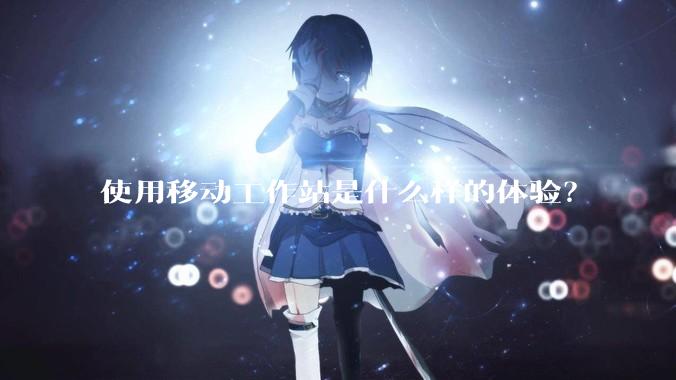 使用移动工作站是什么样的体验？