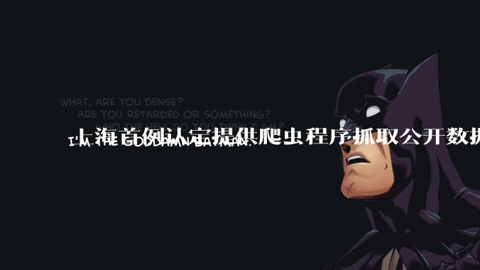 上海首例认定提供爬虫程序抓取公开数据构成提供侵入计算机信息系统程序罪案，该案件有哪些细节值得关注？