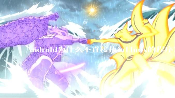 Android为什么不直接执行Linux的程序？而是自己搞一套？