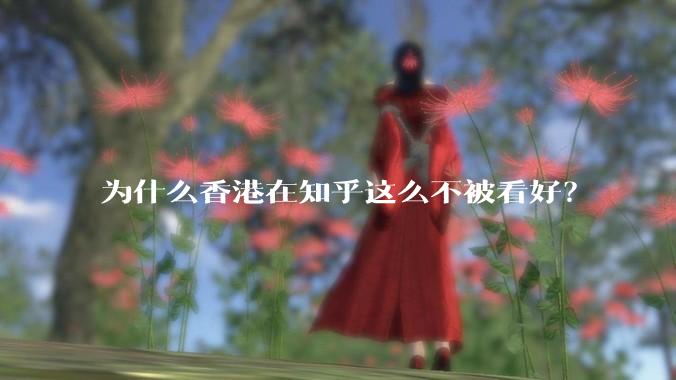 为什么香港在知乎这么不被看好？
