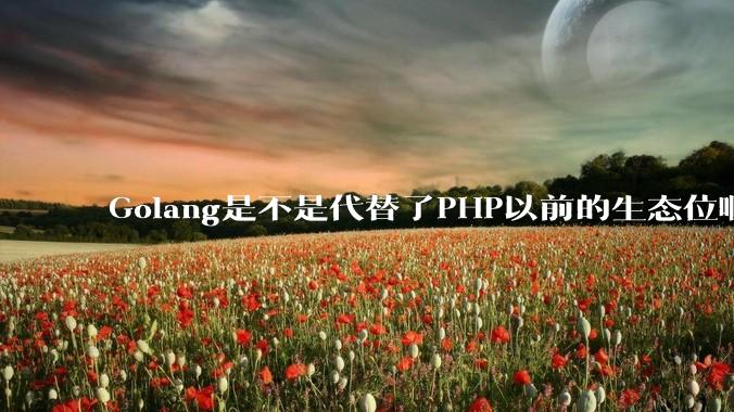 Golang是不是代替了PHP以前的生态位啊？