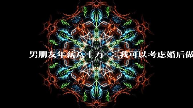 男朋友年薪八十万   我可以考虑婚后做全职太太吗？