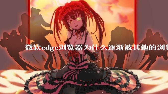 微软edge浏览器为什么逐渐被其他的浏览器代替？