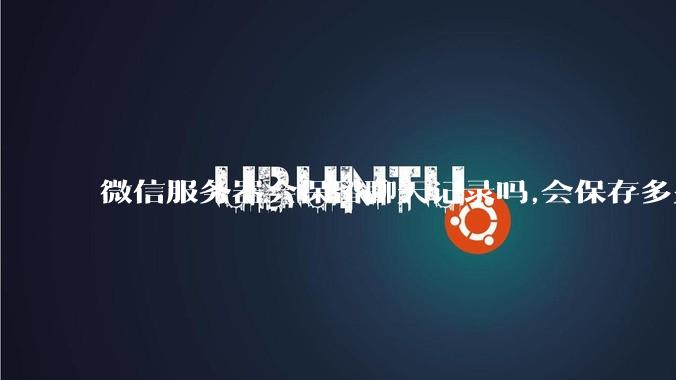 微信服务器会保留聊天记录吗,会保存多久?