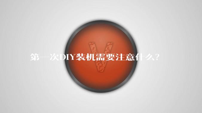 第一次DIY装机需要注意什么？