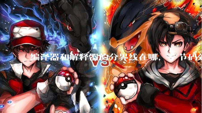 编译器和解释器的分界线在哪，字节码效率能否无限接近机器码？