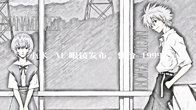 小米 AI 眼镜发布，售价 1999 元起，有哪些功能亮点？你看好其市场前景吗？