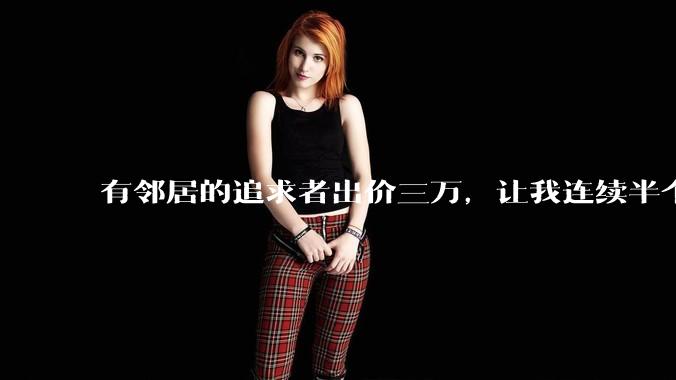 有邻居的追求者出价三万，让我连续半个月每天找个女朋友晚上弄点动静，我该答应吗？