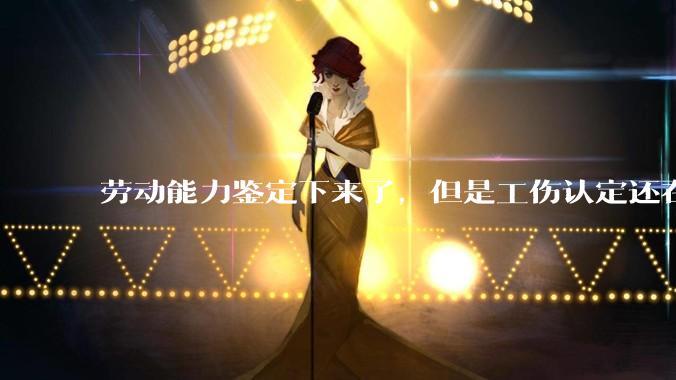 劳动能力鉴定下来了，但是工伤认定还在行政复议能申请仲裁吗?