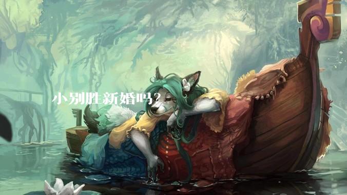 小别胜新婚吗？