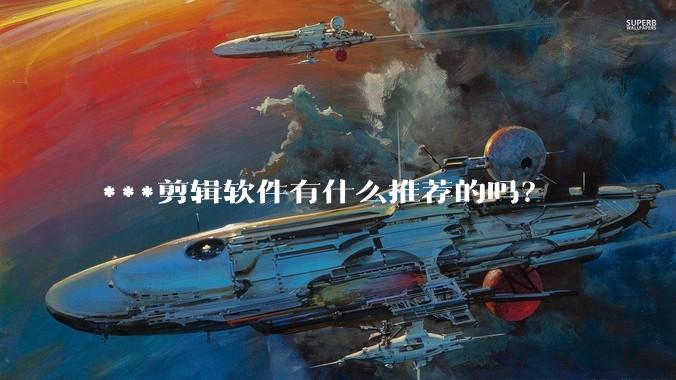 ***剪辑软件有什么推荐的吗？