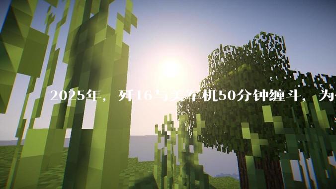 2025年，歼16与美军机50分钟缠斗，为什么知乎上没有任何消息？