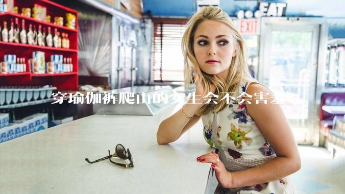 穿瑜伽裤爬山的女生会不会害羞？