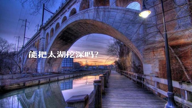 能把太湖挖深吗？