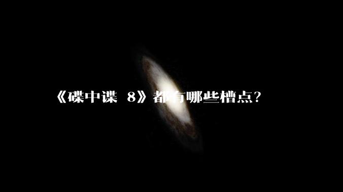 《碟中谍 8》都有哪些槽点？