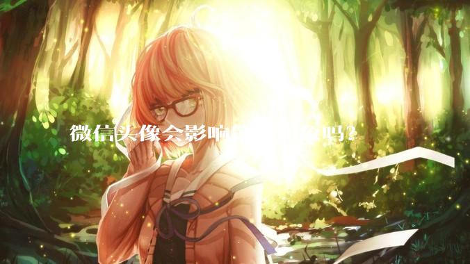 微信头像会影响第一印象吗？