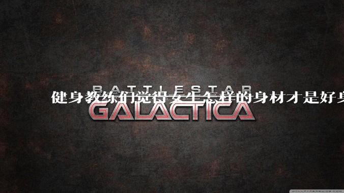 健身教练们觉得女生怎样的身材才是好身材？