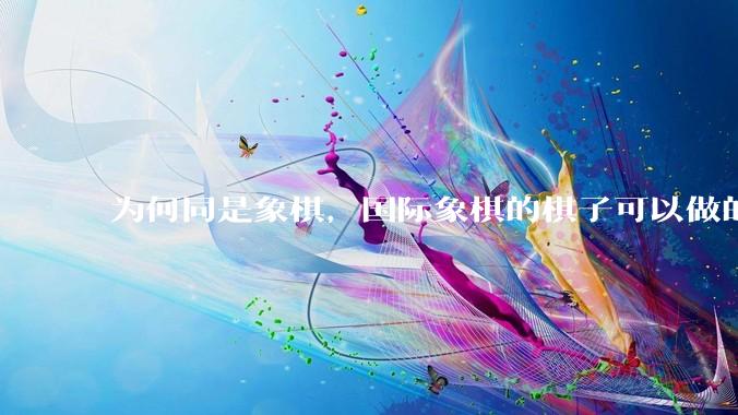 为何同是象棋，国际象棋的棋子可以做的那么有设计感，而中国象棋的棋子形式似乎比较单一？