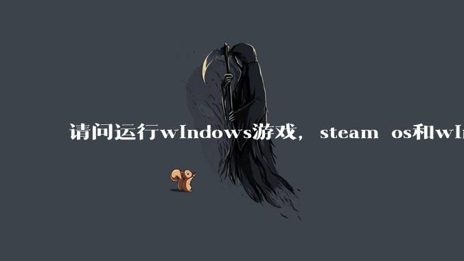 请问运行windows游戏，steam os和windows哪个效率高？