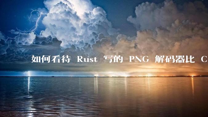 如何看待 Rust 写的 PNG 解码器比 C 实现更快？