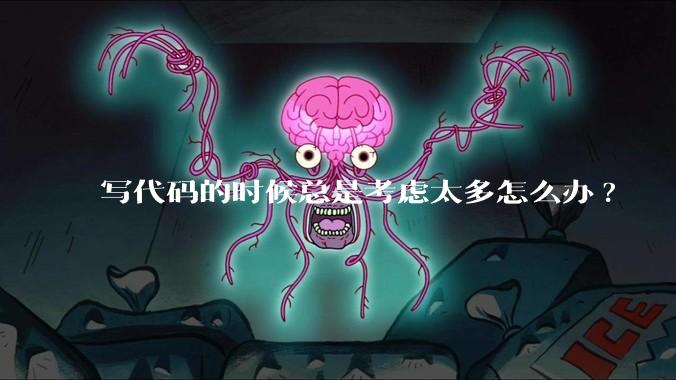 写代码的时候总是考虑太多怎么办?