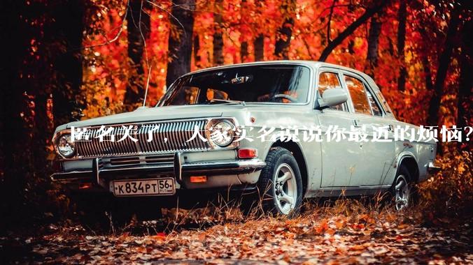 匿名关了，大家实名说说你最近的烦恼？