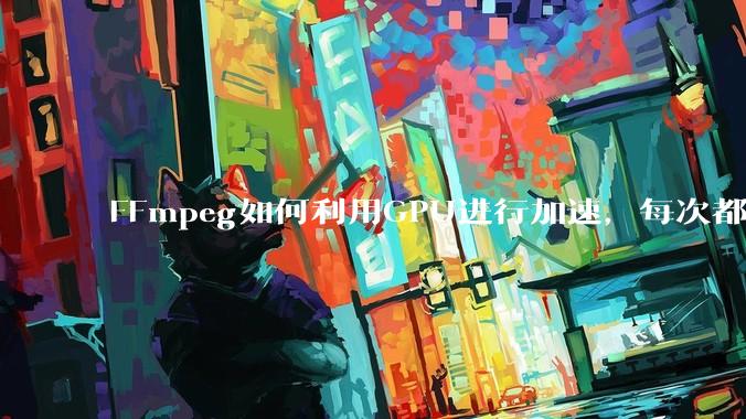 FFmpeg如何利用GPU进行加速，每次都是GPU看戏CPU100%，或者说该说法有根本性错误？