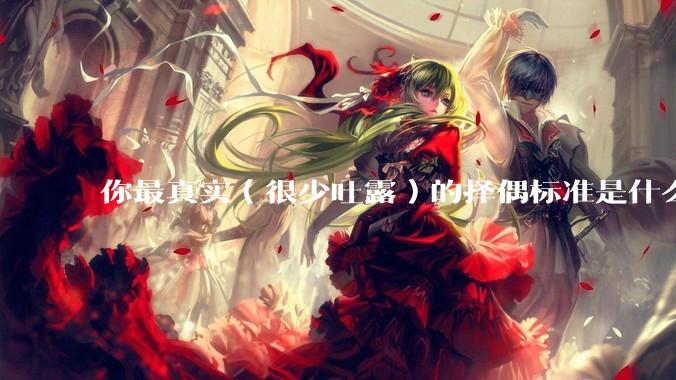 你最真实（很少吐露）的择偶标准是什么？