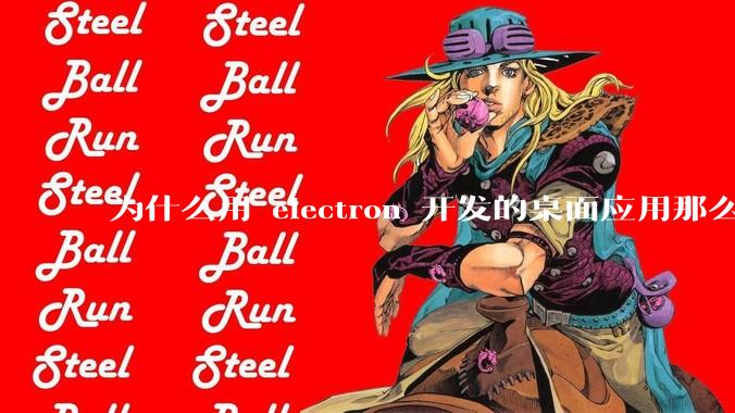 为什么用 electron 开发的桌面应用那么多？