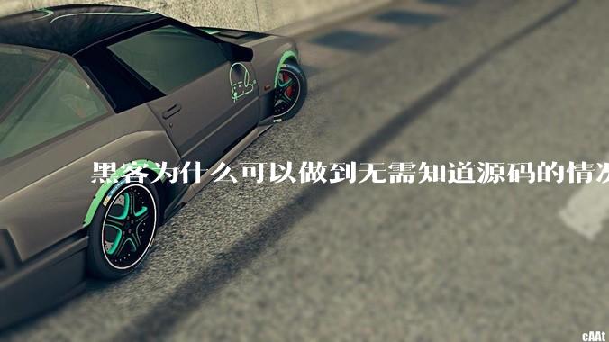 黑客为什么可以做到无需知道源码的情况下找出系统漏洞？