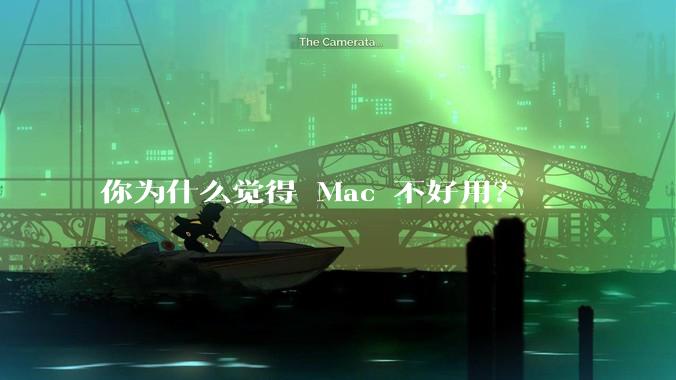 你为什么觉得 Mac 不好用？
