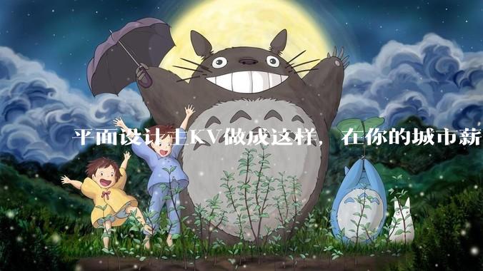 平面设计主KV做成这样，在你的城市薪资一般多少？