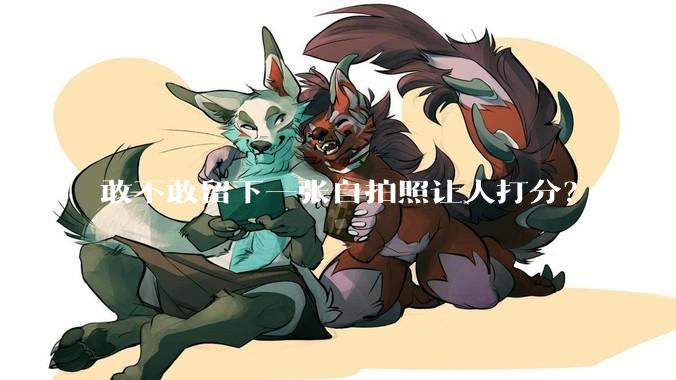 敢不敢留下一张自拍照让人打分？