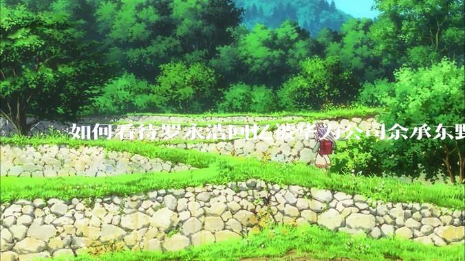 如何看待罗永浩回忆被华为公司余承东野蛮人式挖人？