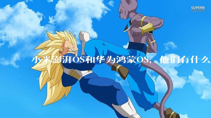 小米澎湃OS和华为鸿蒙OS，他们有什么不一样，谁更有发展前途？