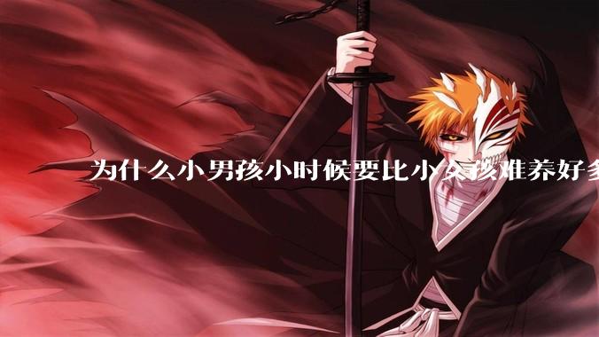 为什么小男孩小时候要比小女孩难养好多?