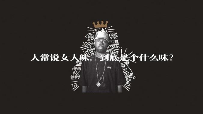 人常说女人味，到底是个什么味？